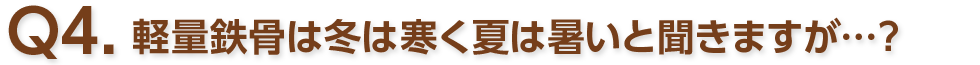 Q4. 軽量鉄骨は冬は寒く夏は暑いと聞きますが…？